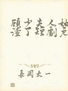 顾少夫人她又虐渣了短剧免费