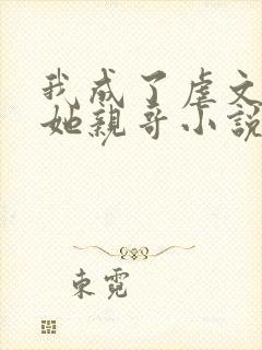 我成了虐文女主她亲哥小说下载