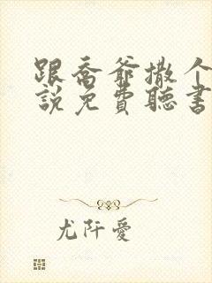 跟乔爷撒个娇小说免费听书