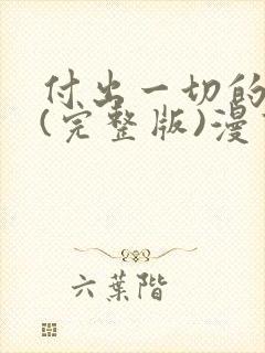 付出一切的男人(完整版)漫画免费观看