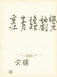 重生后她飒爆了江月短剧免费