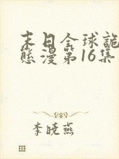 末日全球诡异动态漫第16集免费看