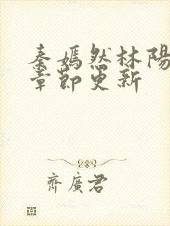 秦嫣然林阳最新章节更新