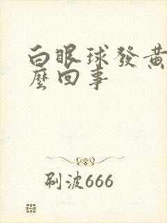 白眼球发黄是怎么回事