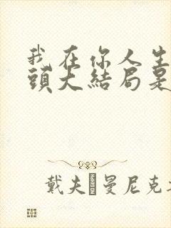 我在你人生的尽头大结局是啥