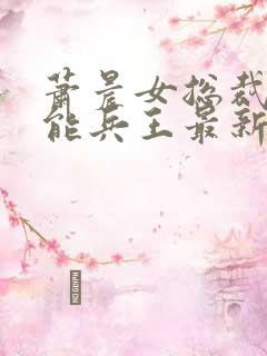 萧晨女总裁的全能兵王最新章节更新列表