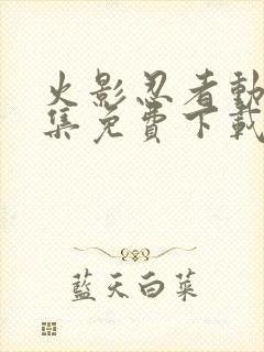 火影忍者动漫全集免费下载