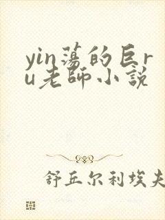 yin荡的巨ru老师小说
