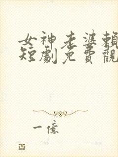 女神老婆赖上我短剧免费观看完整版高清