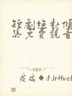 短剧绝对倾心全集免费观看