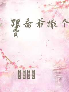 跟乔爷撒个娇免费