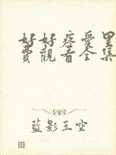 好好疼爱里面免费观看全集动漫