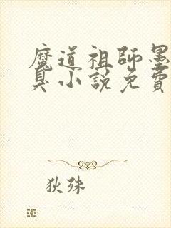 魔道祖师墨香铜臭小说免费阅读全文无窗口