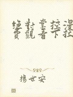 绝对掌控漫画免费观看下拉式六漫画