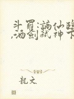 斗罗:谪仙临尘,酒剑弑神下载txt全部