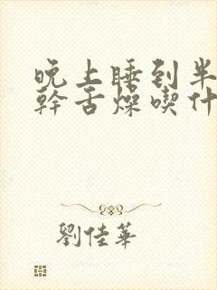 晚上睡到半夜口干舌燥吃什么药