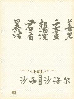 暴君想要善良的活着漫画免费