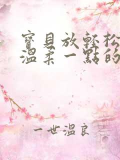 宝贝放轻松我会温柔一点的说说