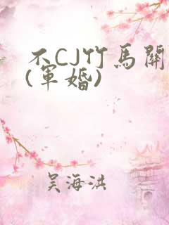 不CJ竹马关系(军婚)