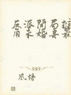 反派开局推倒主角未婚妻最新章节