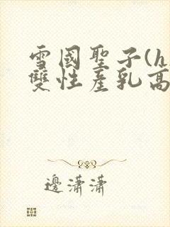 雪国圣子(h)双性产乳高小说