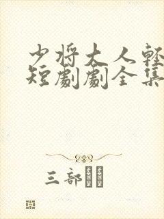 少将大人轻轻宠短剧剧全集免费观看