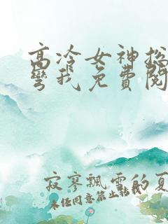高冷女神总想掰弯我免费阅读小说