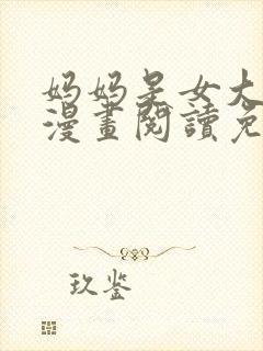 妈妈是女大学生漫画阅读免费全集下拉