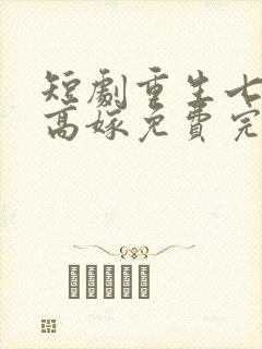短剧重生七零再高嫁免费完整版