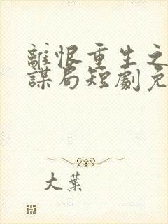 离恨重生之倾世谋局短剧免费观看