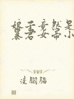 娘子竟然是未来暴君女帝小说免费阅读