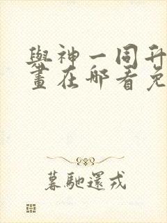 与神一同升级漫画在哪看免费