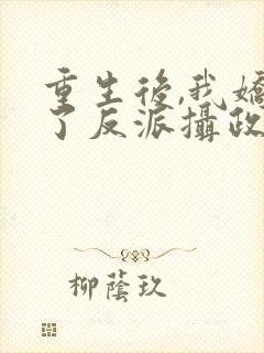 重生后,我娇养了反派摄政王