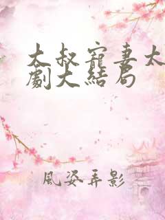 大叔宠妻太甜短剧大结局