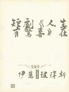 短剧《人生处处有惊喜》在线看