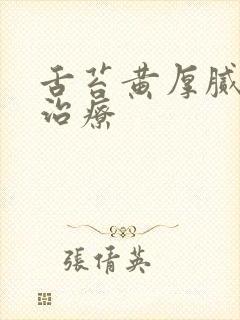 舌苔黄厚腻怎么治疗