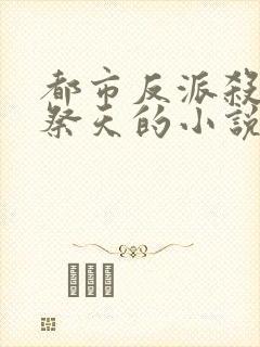 都市反派杀女主祭天的小说