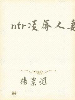 ntr凌辱人妻