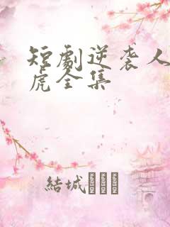 短剧逆袭人生二虎全集