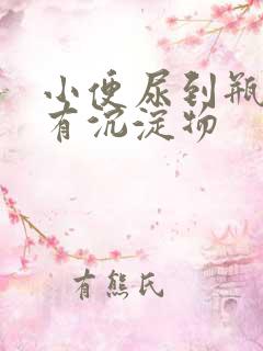 小便尿到瓶子里有沉淀物