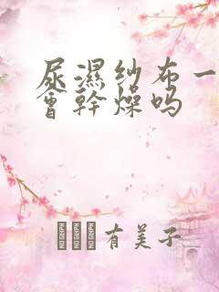 尿湿纱布一晚上会干燥吗