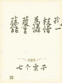 藤萝为枝我不可能会怜惜一个妖鬼