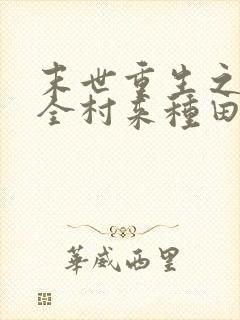 末世重生之带着全村来种田笔趣阁