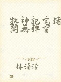 牧神记宅猪笔趣阁无弹窗