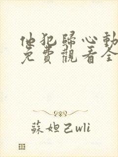 他犯归心动短剧免费观看全集完整版