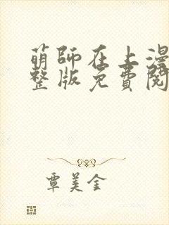 萌师在上漫画完整版免费阅读下拉式