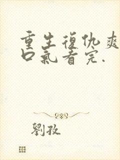 重生复仇爽文一口气看完.
