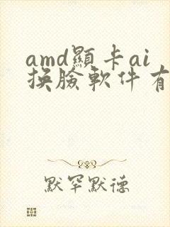 amd显卡ai换脸软件有哪些