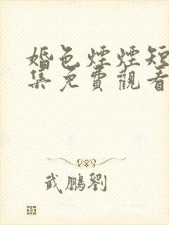 婚色烟烟短剧合集免费观看全集