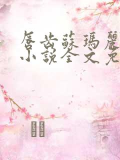 唇齿苏玛丽原著小说全文免费阅读